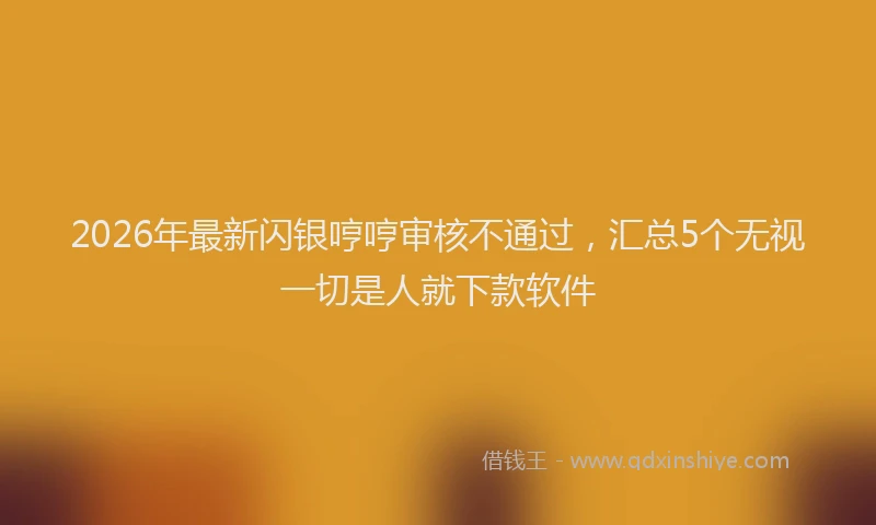 2026年最新闪银哼哼审核不通过，汇总5个无视一切是人就下款软件