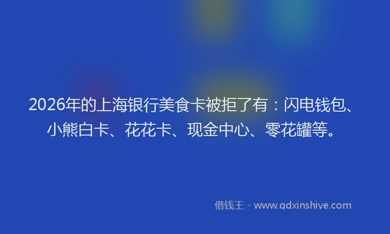 2026年的上海银行美食卡被拒了有：闪电钱包、小熊白卡、花花卡、现金中心、零花罐等。