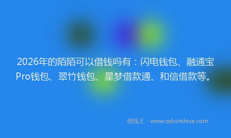 2026年的陌陌可以借钱吗有：闪电钱包、融通宝Pro钱包、翠竹钱包、星梦借款通、和信借款等。