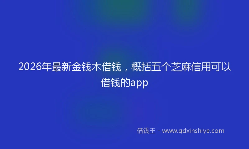 2026年最新金钱木借钱，概括五个芝麻信用可以借钱的app