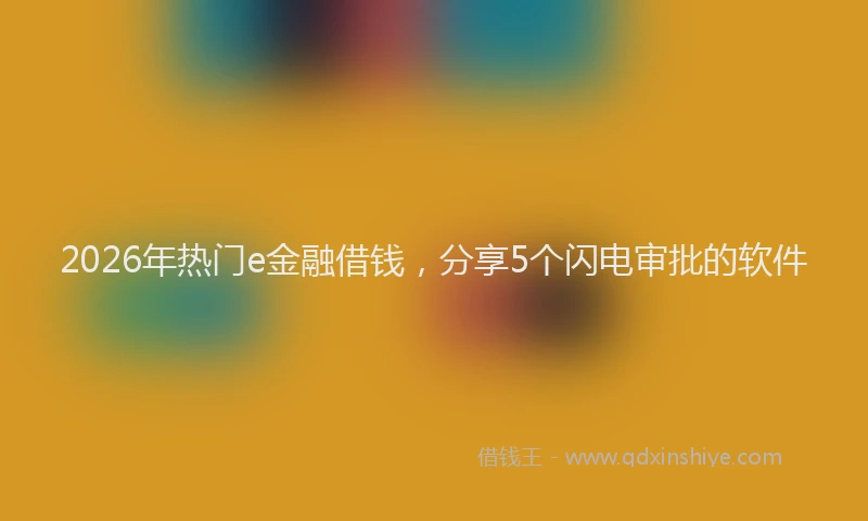 2026年热门e金融借钱，分享5个闪电审批的软件