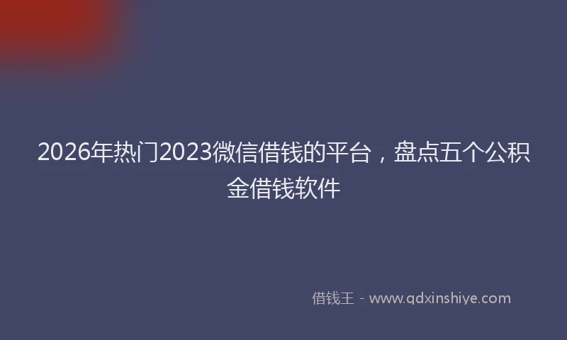 2026年热门2023微信借钱的平台，盘点五个公积金借钱软件
