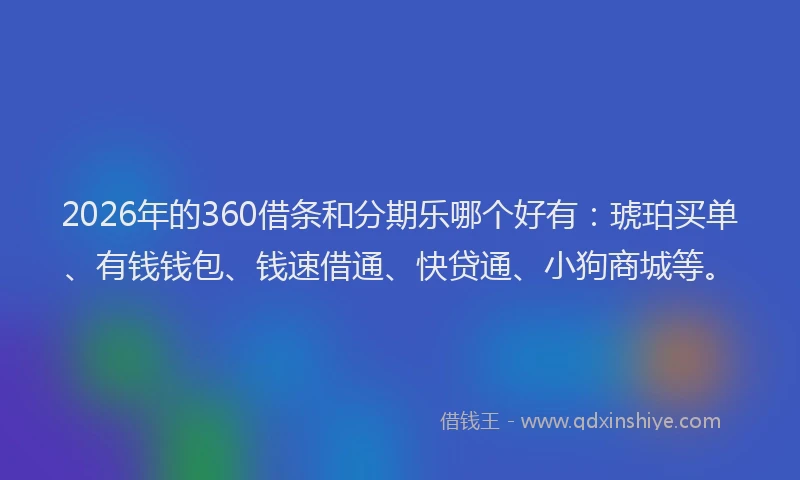 2026年的360借条和分期乐哪个好有：琥珀买单、有钱钱包、钱速借通、快贷通、小狗商城等。