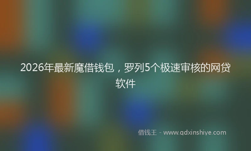 2026年最新魔借钱包，罗列5个极速审核的网贷软件