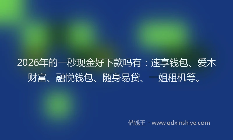 2026年的一秒现金好下款吗有：速享钱包、爱木财富、融悦钱包、随身易贷、一姐租机等。