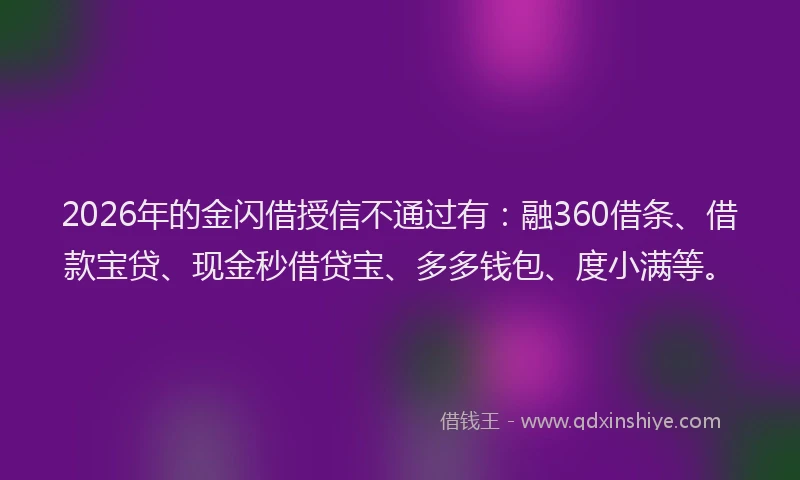 2026年的金闪借授信不通过有：融360借条、借款宝贷、现金秒借贷宝、多多钱包、度小满等。