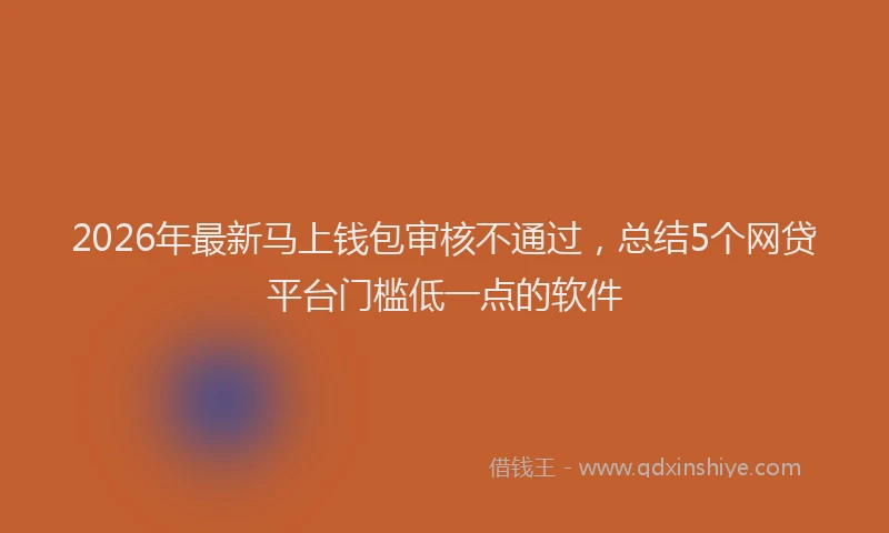 2026年最新马上钱包审核不通过，总结5个网贷平台门槛低一点的软件