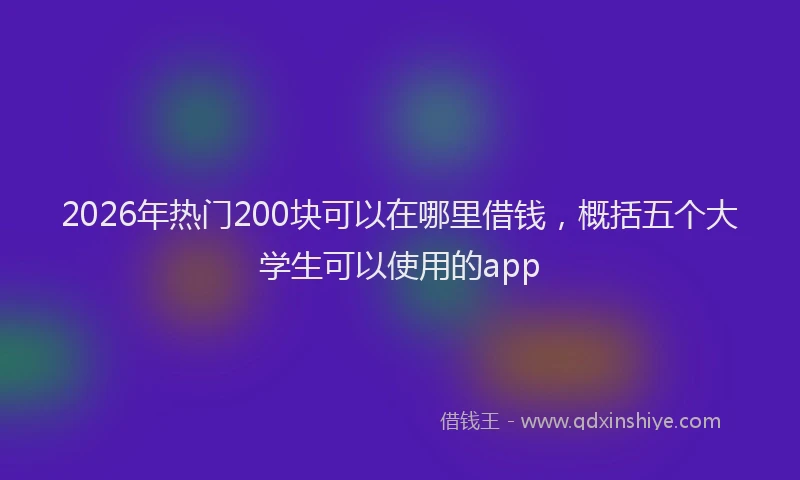 2026年热门200块可以在哪里借钱，概括五个大学生可以使用的app