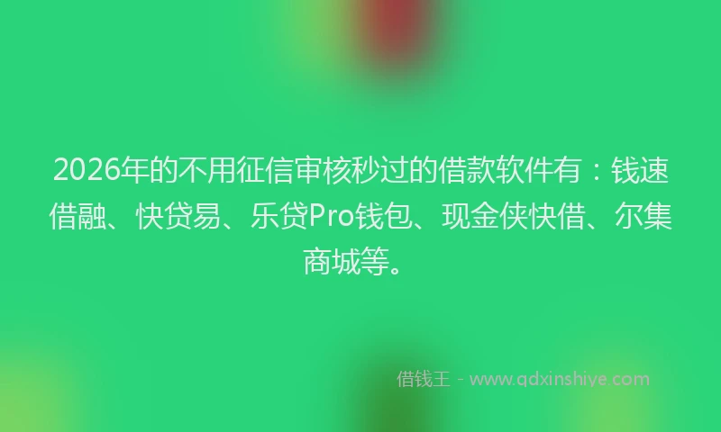 2026年的不用征信审核秒过的借款软件有：钱速借融、快贷易、乐贷Pro钱包、现金侠快借、尔集商城等。