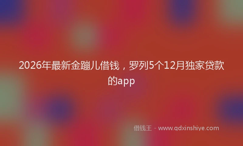 2026年最新金蹦儿借钱，罗列5个12月独家贷款的app