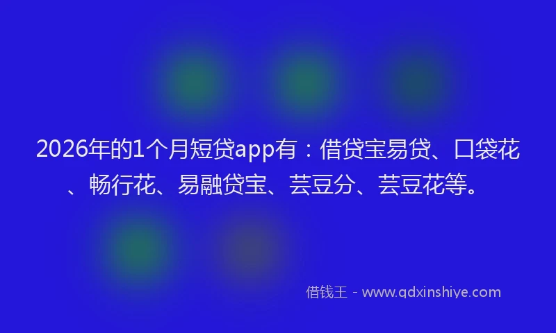 2026年的1个月短贷app有：借贷宝易贷、口袋花、畅行花、易融贷宝、芸豆分、芸豆花等。