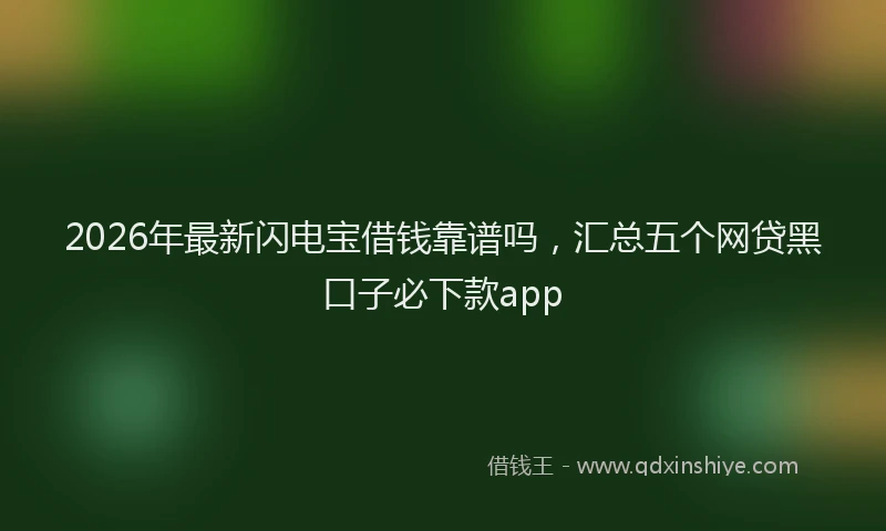 2026年最新闪电宝借钱靠谱吗，汇总五个网贷黑口子必下款app