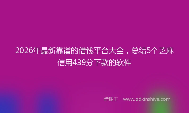 2026年最新靠谱的借钱平台大全，总结5个芝麻信用439分下款的软件