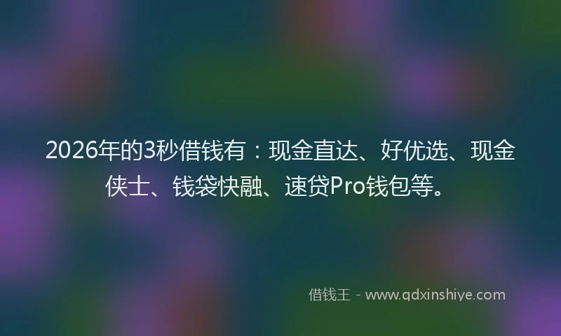 2026年的3秒借钱有：现金直达、好优选、现金侠士、钱袋快融、速贷Pro钱包等。
