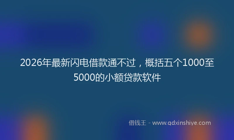2026年最新闪电借款通不过，概括五个1000至5000的小额贷款软件