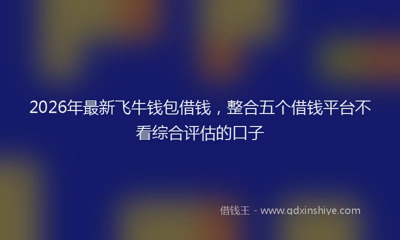 2026年最新飞牛钱包借钱，整合五个借钱平台不看综合评估的口子