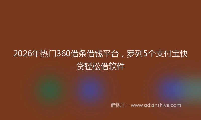 2026年热门360借条借钱平台，罗列5个支付宝快贷轻松借软件