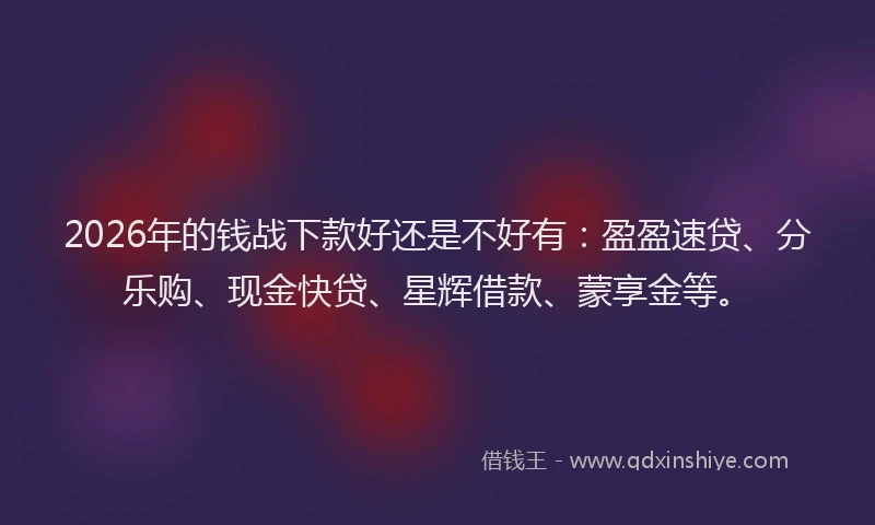 2026年的钱战下款好还是不好有：盈盈速贷、分乐购、现金快贷、星辉借款、蒙享金等。