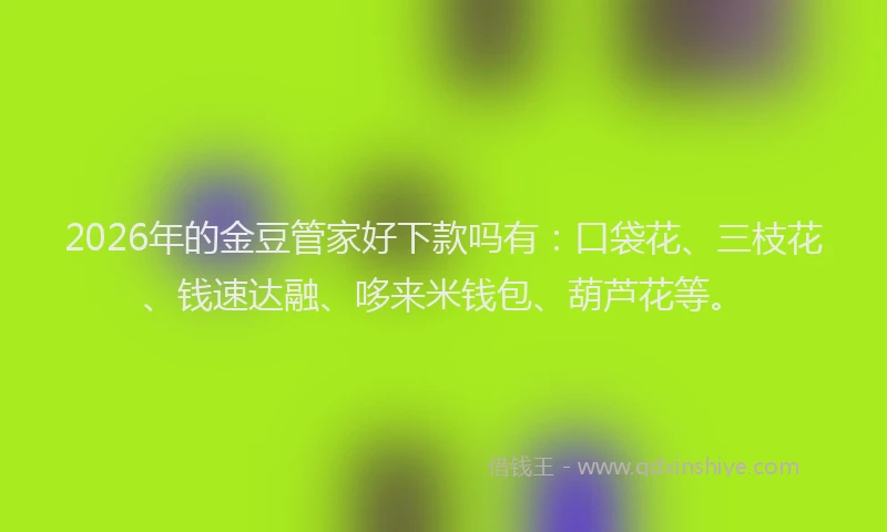 2026年的金豆管家好下款吗有：口袋花、三枝花、钱速达融、哆来米钱包、葫芦花等。