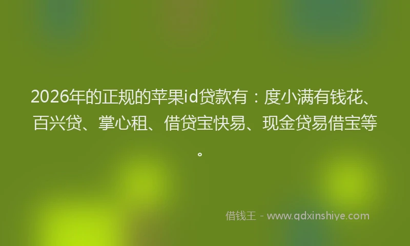 2026年的正规的苹果id贷款有：度小满有钱花、百兴贷、掌心租、借贷宝快易、现金贷易借宝等。