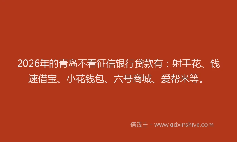 2026年的青岛不看征信银行贷款有：射手花、钱速借宝、小花钱包、六号商城、爱帮米等。