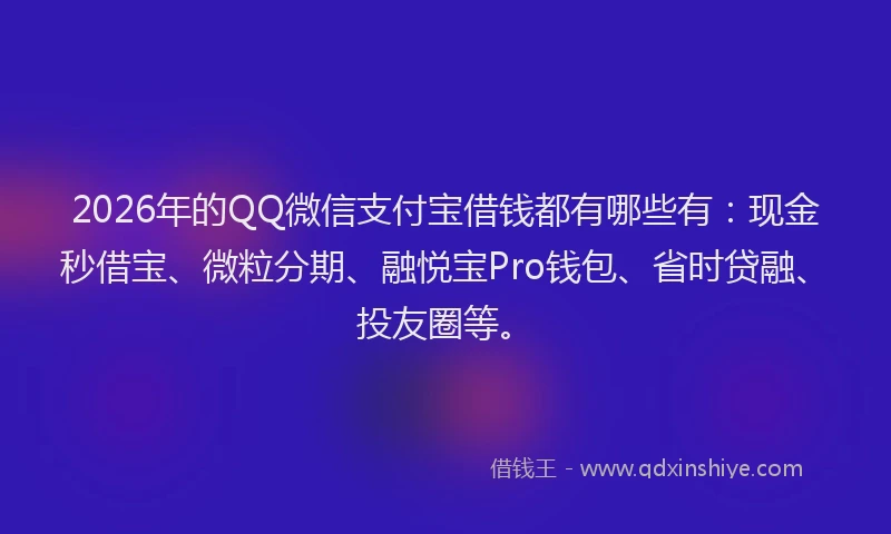 2026年的QQ微信支付宝借钱都有哪些有：现金秒借宝、微粒分期、融悦宝Pro钱包、省时贷融、投友圈等。
