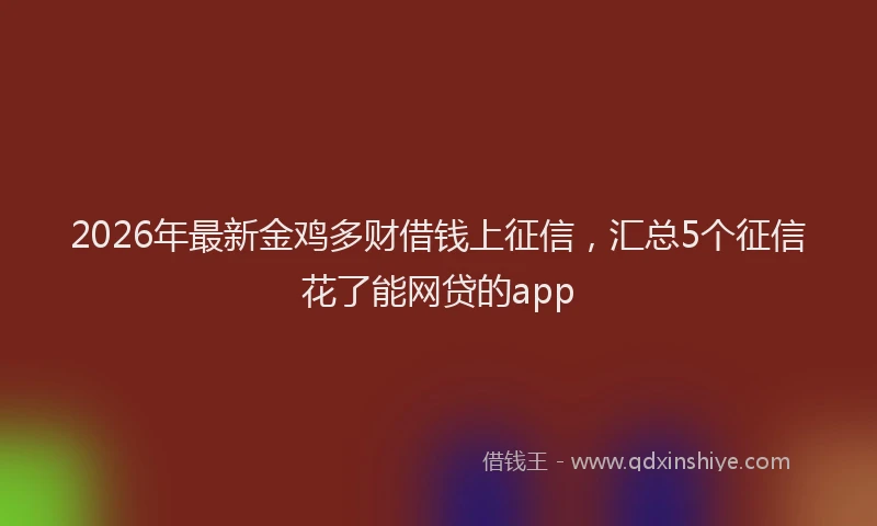 2026年最新金鸡多财借钱上征信，汇总5个征信花了能网贷的app