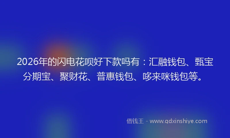 2026年的闪电花呗好下款吗有：汇融钱包、甄宝分期宝、聚财花、普惠钱包、哆来咪钱包等。