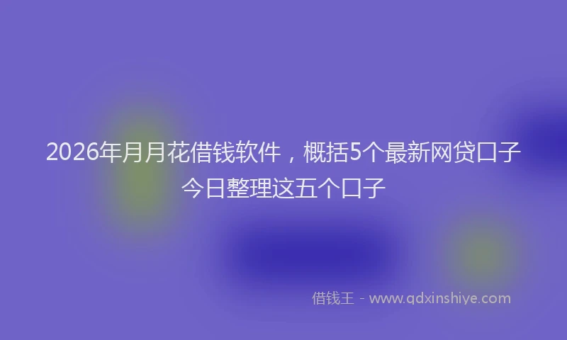 2026年月月花借钱软件，概括5个最新网贷口子今日整理这五个口子