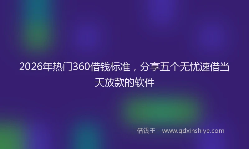 2026年热门360借钱标准，分享五个无忧速借当天放款的软件
