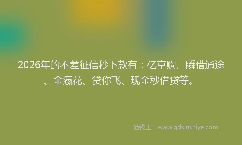 2026年的不差征信秒下款有：亿享购、瞬借通途、金瀛花、贷你飞、现金秒借贷等。