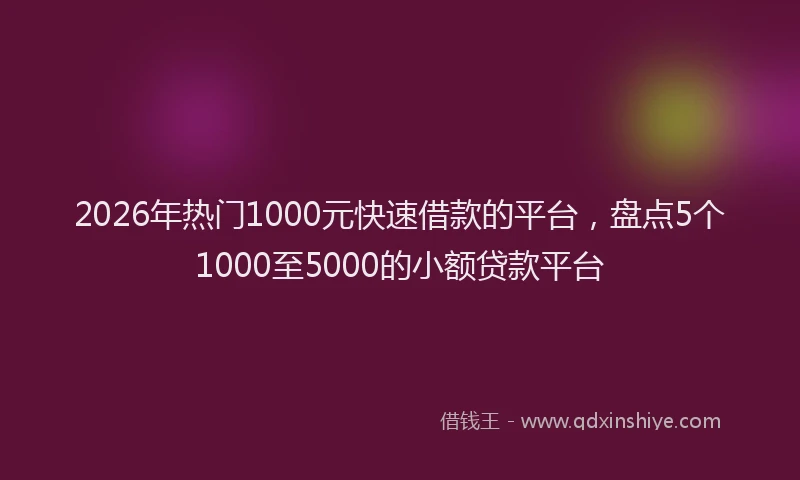 2026年热门1000元快速借款的平台，盘点5个1000至5000的小额贷款平台