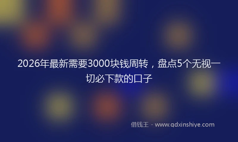 2026年最新需要3000块钱周转，盘点5个无视一切必下款的口子