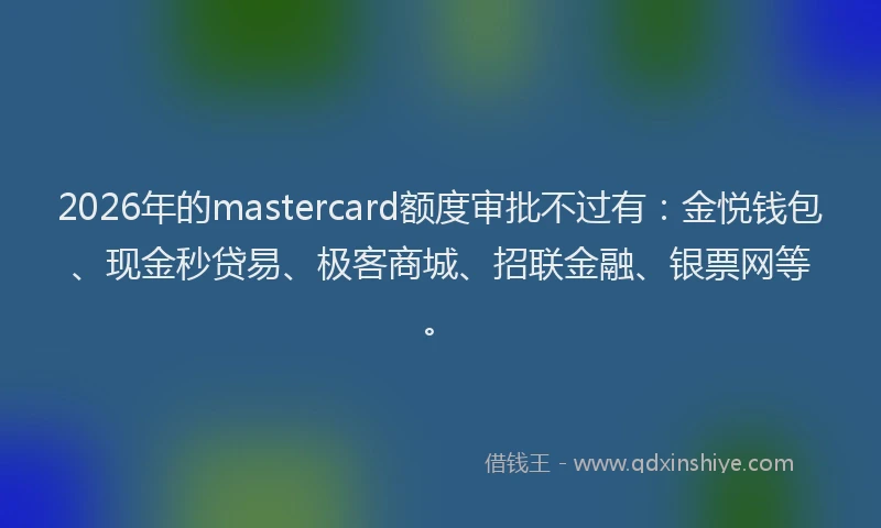 2026年的mastercard额度审批不过有：金悦钱包、现金秒贷易、极客商城、招联金融、银票网等。