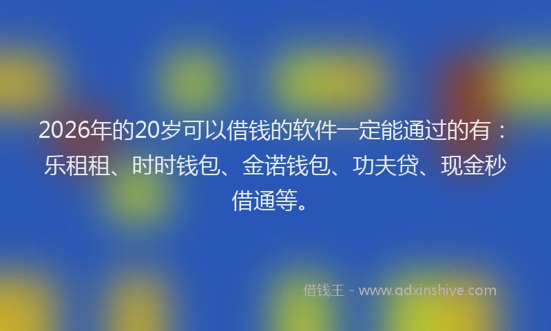 2026年的20岁可以借钱的软件一定能通过的有：乐租租、时时钱包、金诺钱包、功夫贷、现金秒借通等。
