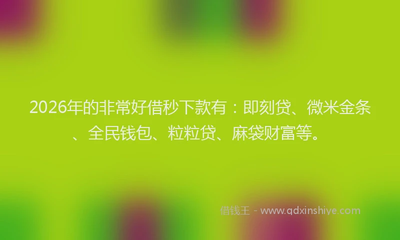 2026年的非常好借秒下款有：即刻贷、微米金条、全民钱包、粒粒贷、麻袋财富等。