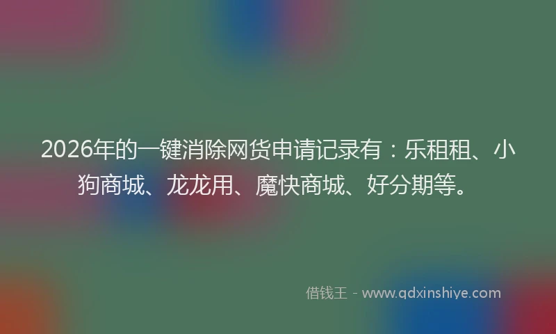 2026年的一键消除网货申请记录有：乐租租、小狗商城、龙龙用、魔快商城、好分期等。