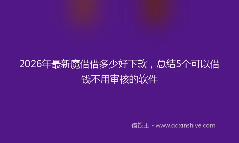 2026年最新魔借借多少好下款，总结5个可以借钱不用审核的软件