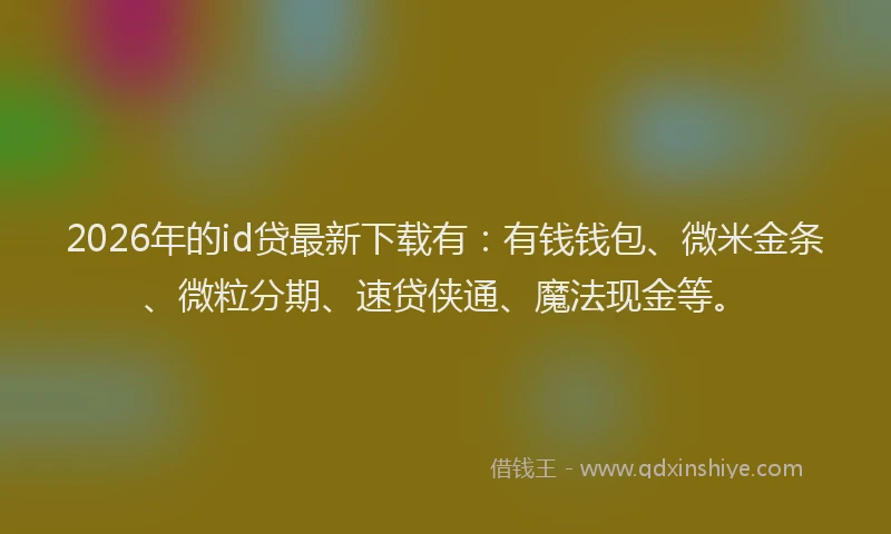 2026年的id贷最新下载有：有钱钱包、微米金条、微粒分期、速贷侠通、魔法现金等。