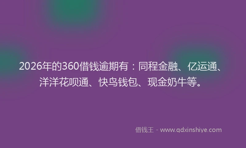 2026年的360借钱逾期有：同程金融、亿运通、洋洋花呗通、快鸟钱包、现金奶牛等。