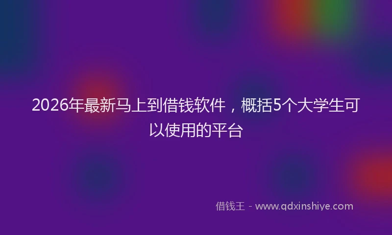 2026年最新马上到借钱软件，概括5个大学生可以使用的平台