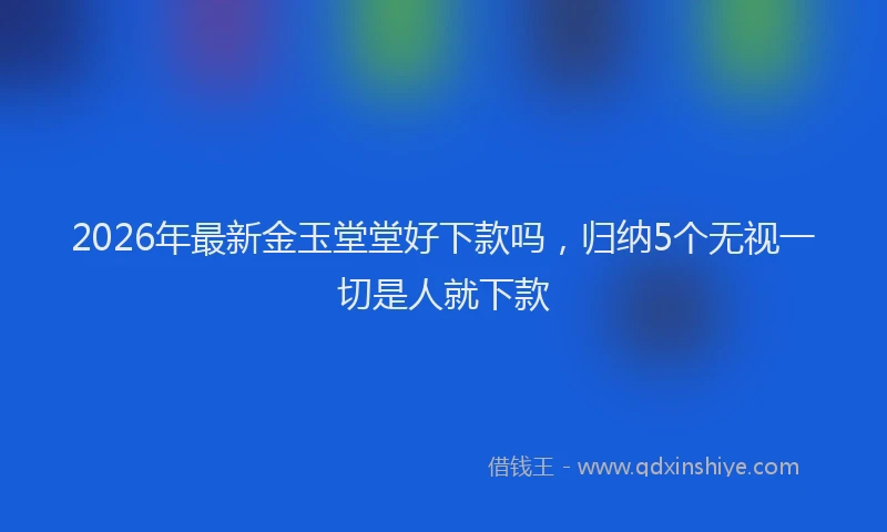 2026年最新金玉堂堂好下款吗，归纳5个无视一切是人就下款