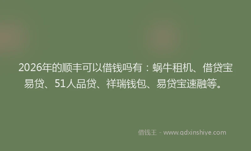 2026年的顺丰可以借钱吗有：蜗牛租机、借贷宝易贷、51人品贷、祥瑞钱包、易贷宝速融等。