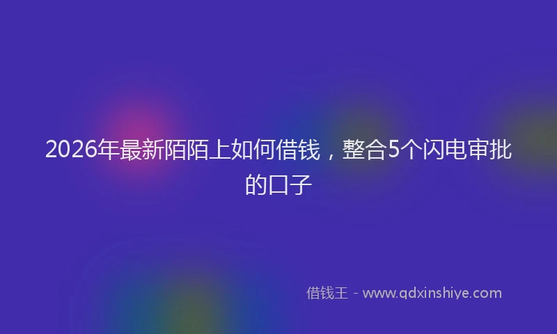 2026年最新陌陌上如何借钱，整合5个闪电审批的口子