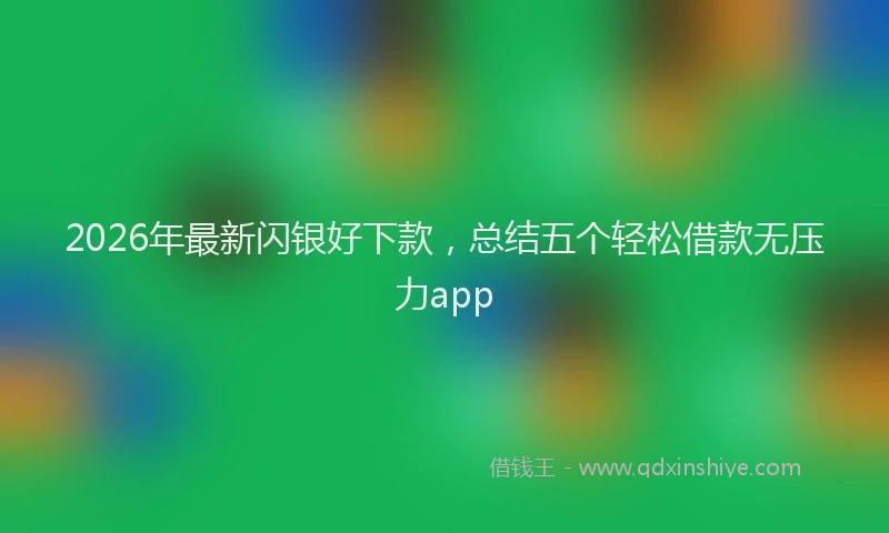 2026年最新闪银好下款，总结五个轻松借款无压力app