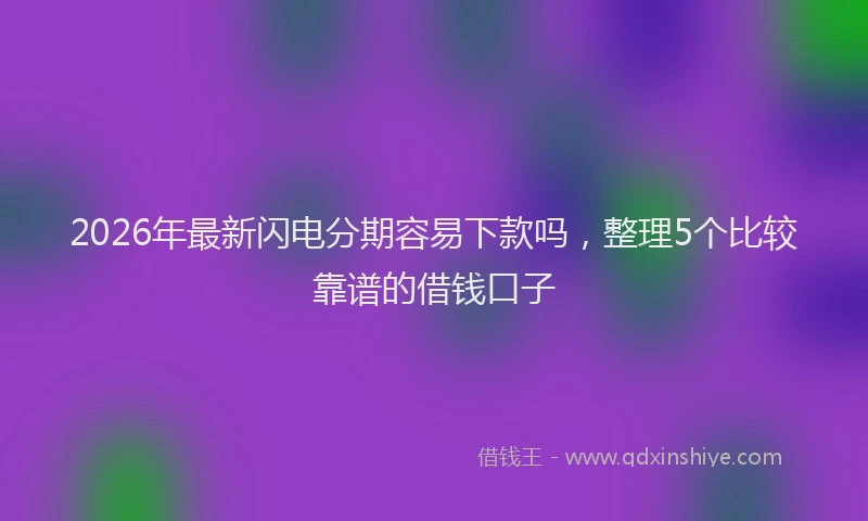 2026年最新闪电分期容易下款吗，整理5个比较靠谱的借钱口子