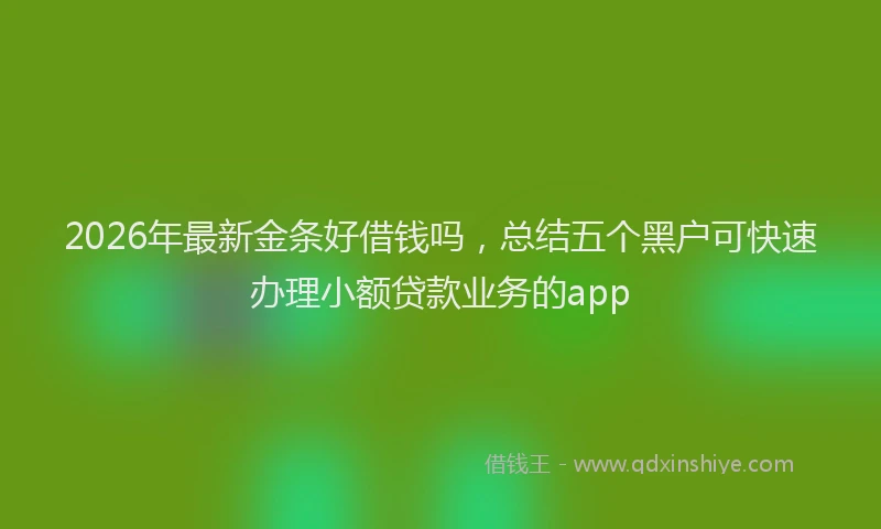 2026年最新金条好借钱吗，总结五个黑户可快速办理小额贷款业务的app
