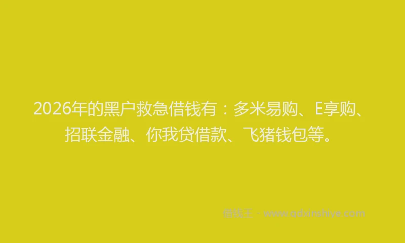 2026年的黑户救急借钱有：多米易购、E享购、招联金融、你我贷借款、飞猪钱包等。