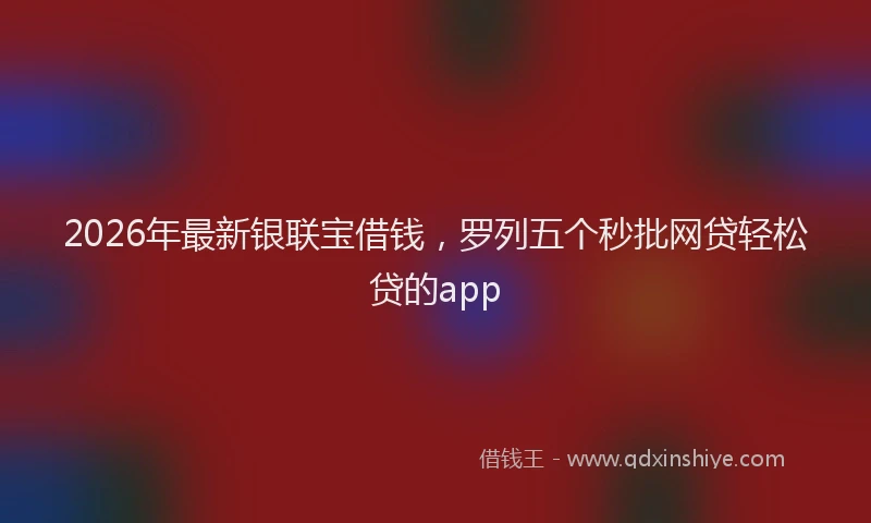 2026年最新银联宝借钱，罗列五个秒批网贷轻松贷的app