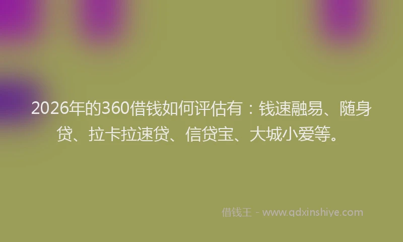 2026年的360借钱如何评估有：钱速融易、随身贷、拉卡拉速贷、信贷宝、大城小爱等。